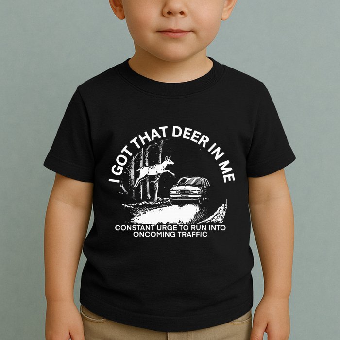 I Got That Deer In Me Funny Run Into Oncoming Traffic Toddler T-Shirt