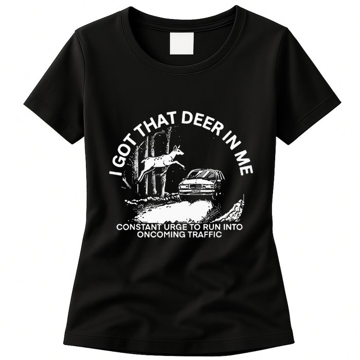 I Got That Deer In Me Funny Run Into Oncoming Traffic Womens T-Shirt
