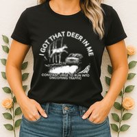 I Got That Deer In Me Funny Run Into Oncoming Traffic Womens T-Shirt
