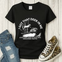 I Got That Deer In Me Funny Run Into Oncoming Traffic Womens T-Shirt