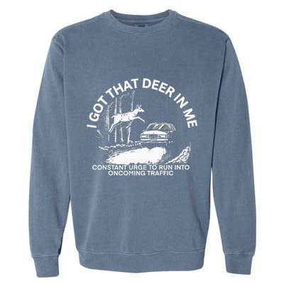 I Got That Deer In Me Funny Run Into Oncoming Traffic Garment-Dyed Sweatshirt