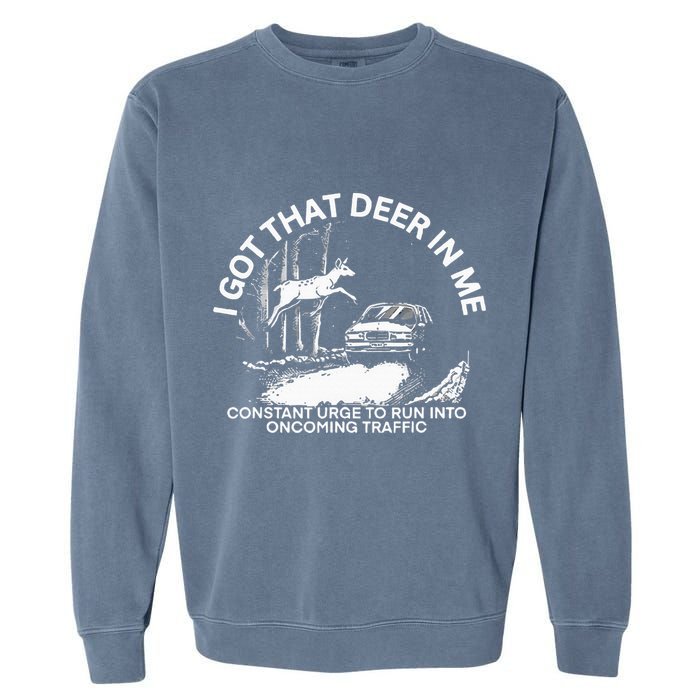 I Got That Deer In Me Funny Run Into Oncoming Traffic Garment-Dyed Sweatshirt