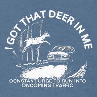I Got That Deer In Me Funny Run Into Oncoming Traffic Garment-Dyed Sweatshirt