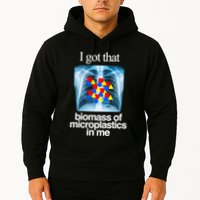 I Got That Biomass Of Microplastics In Me Hoodie