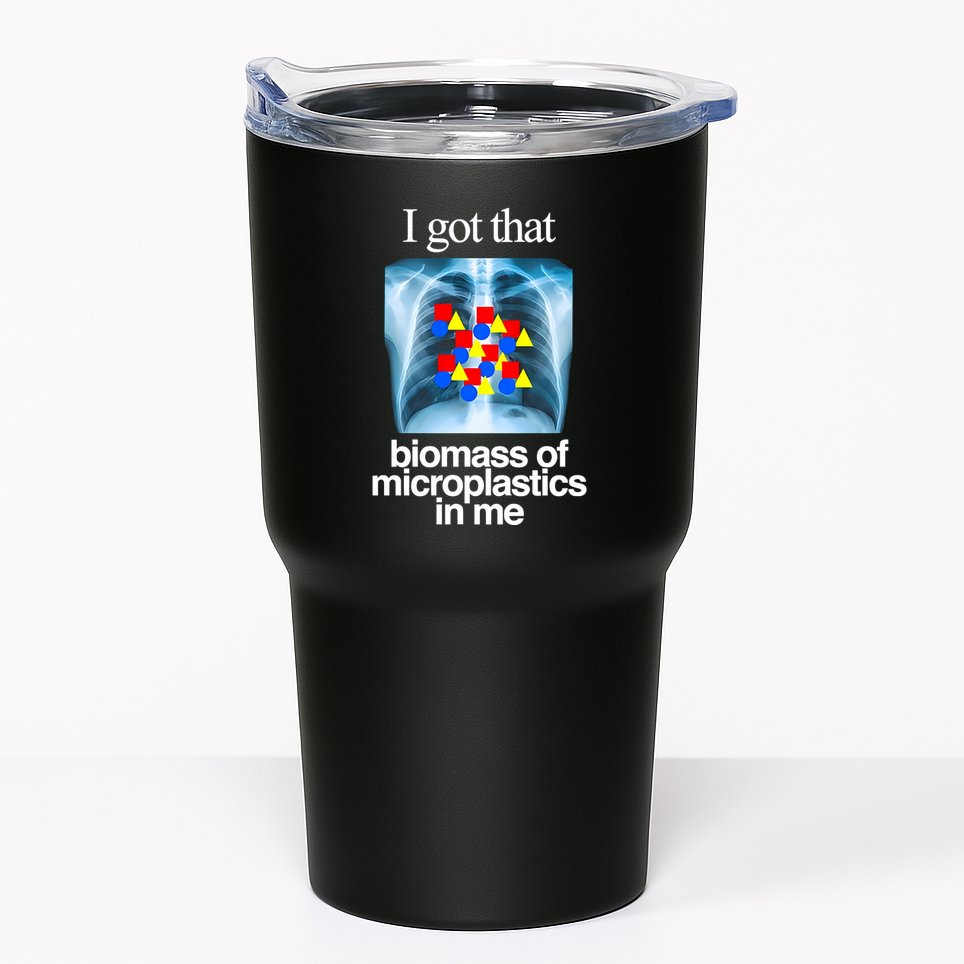 I Got That Biomass Of Microplastics In Me Tumbler