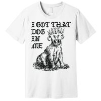 I Got That Dog In Me Premium T-Shirt