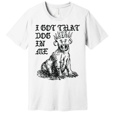 I Got That Dog In Me Premium T-Shirt