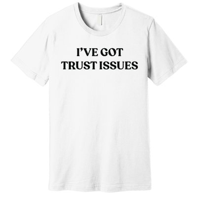 I’ve Got Trust Issues Premium T-Shirt