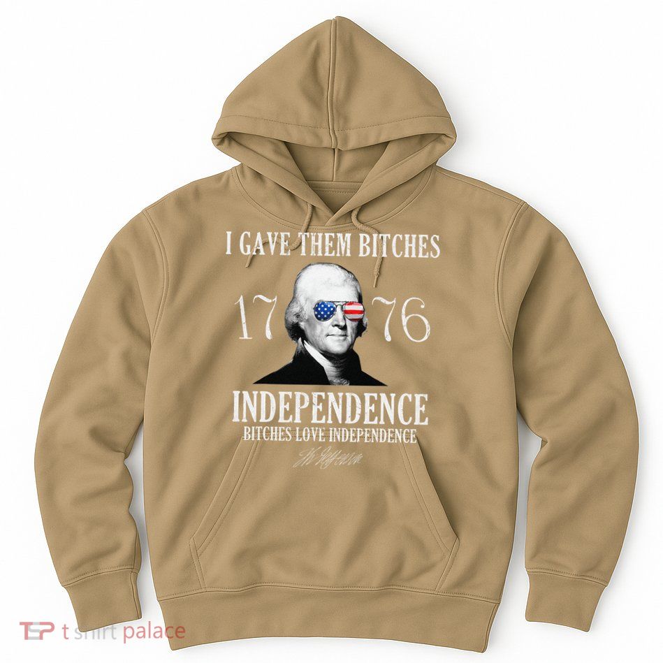 I Gave Them Bitches 1776 Independence Love Independence Hoodie