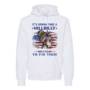 ItS Gonna Take A Hillbilly And A Felon To Fix Pro Trump Premium Premium Hoodie