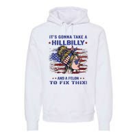 ItS Gonna Take A Hillbilly And A Felon To Fix Pro Trump Premium Premium Hoodie