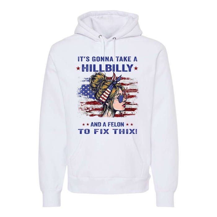 ItS Gonna Take A Hillbilly And A Felon To Fix Pro Trump Premium Premium Hoodie