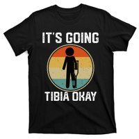 ItS Going Tibia Okay Broken Leg Ankle Knee Foot Get Well T-Shirt