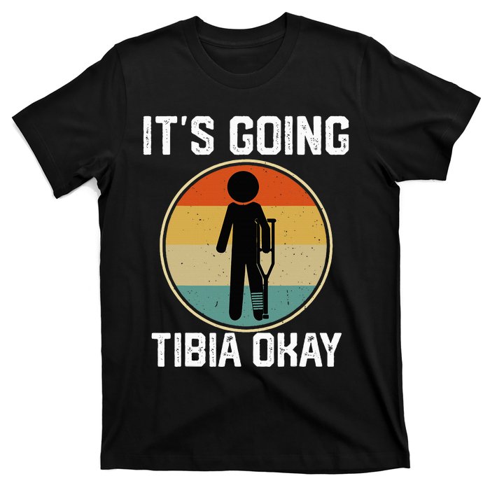 ItS Going Tibia Okay Broken Leg Ankle Knee Foot Get Well T-Shirt