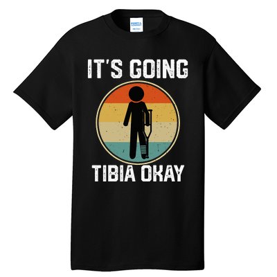 ItS Going Tibia Okay Broken Leg Ankle Knee Foot Get Well Tall T-Shirt