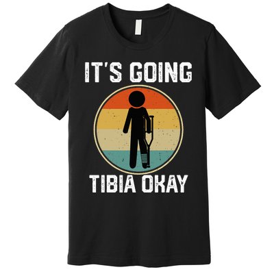 ItS Going Tibia Okay Broken Leg Ankle Knee Foot Get Well Premium T-Shirt