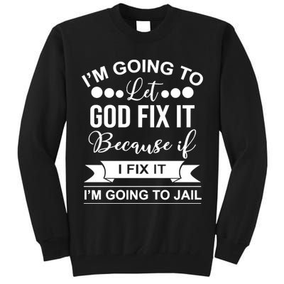 I'm Going To Let God Fix It Because If I Fix It I'm Going To Tall Sweatshirt