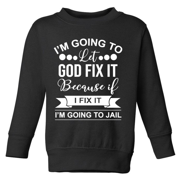 I'm Going To Let God Fix It Because If I Fix It I'm Going To Toddler Sweatshirt