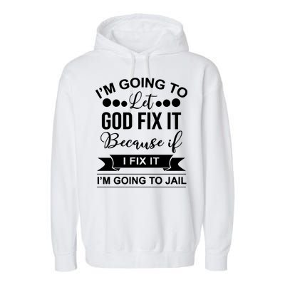I'm Going To Let God Fix It Because If I Fix It I'm Going To Garment-Dyed Fleece Hoodie