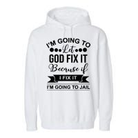 I'm Going To Let God Fix It Because If I Fix It I'm Going To Garment-Dyed Fleece Hoodie