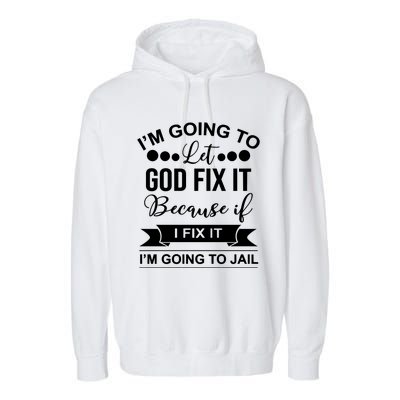 I'm Going To Let God Fix It Because If I Fix It I'm Going To Garment-Dyed Fleece Hoodie