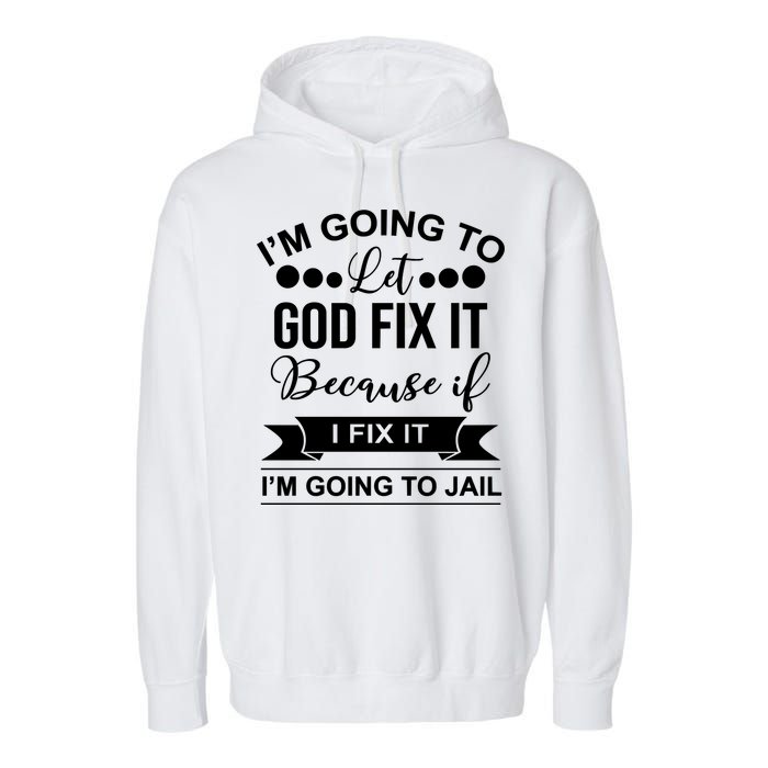 I'm Going To Let God Fix It Because If I Fix It I'm Going To Garment-Dyed Fleece Hoodie