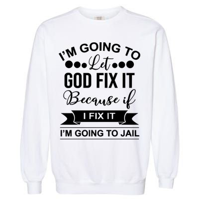I'm Going To Let God Fix It Because If I Fix It I'm Going To Garment-Dyed Sweatshirt
