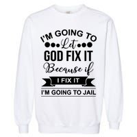 I'm Going To Let God Fix It Because If I Fix It I'm Going To Garment-Dyed Sweatshirt