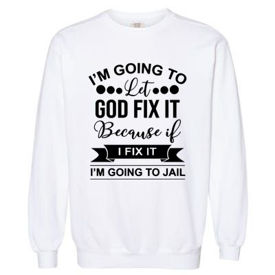 I'm Going To Let God Fix It Because If I Fix It I'm Going To Garment-Dyed Sweatshirt