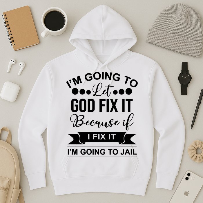 I'm Going To Let God Fix It Because If I Fix It I'm Going To Hoodie