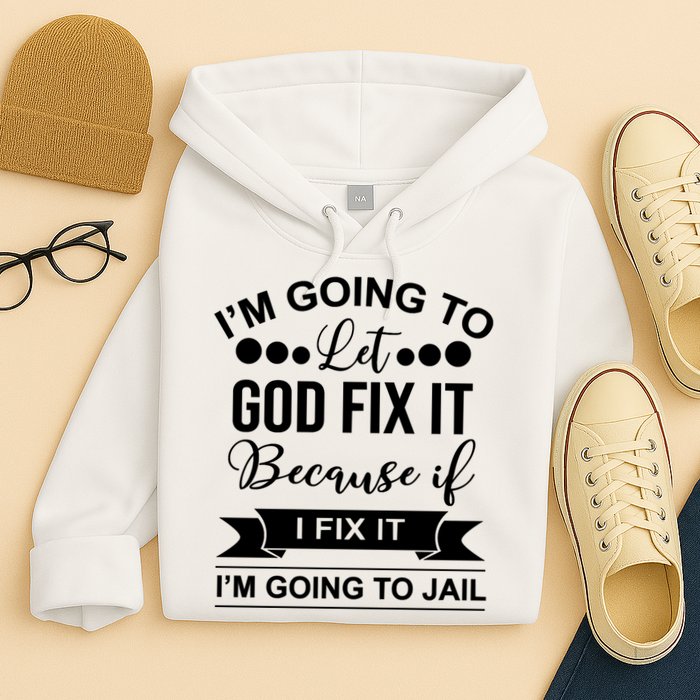 I'm Going To Let God Fix It Because If I Fix It I'm Going To Hoodie