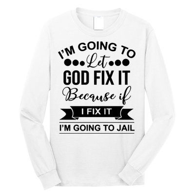 I'm Going To Let God Fix It Because If I Fix It I'm Going To Long Sleeve Shirt