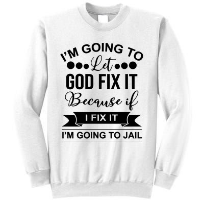 I'm Going To Let God Fix It Because If I Fix It I'm Going To Sweatshirt