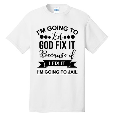 I'm Going To Let God Fix It Because If I Fix It I'm Going To Tall T-Shirt