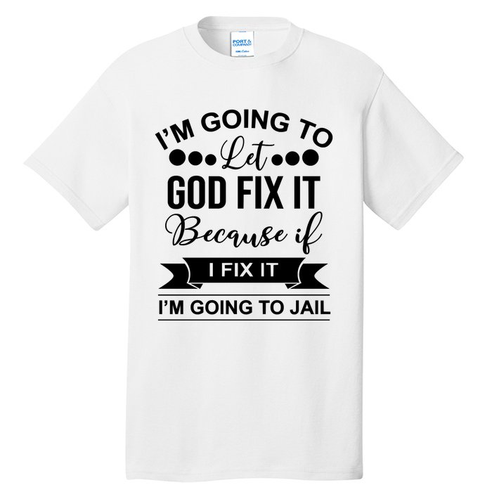 I'm Going To Let God Fix It Because If I Fix It I'm Going To Tall T-Shirt