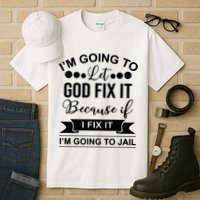I'm Going To Let God Fix It Because If I Fix It I'm Going To Tall T-Shirt