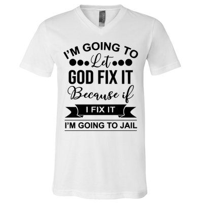 I'm Going To Let God Fix It Because If I Fix It I'm Going To V-Neck T-Shirt