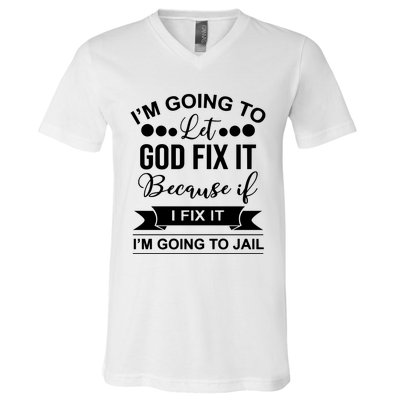 I'm Going To Let God Fix It Because If I Fix It I'm Going To V-Neck T-Shirt