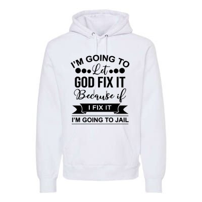 I'm Going To Let God Fix It Because If I Fix It I'm Going To Premium Hoodie