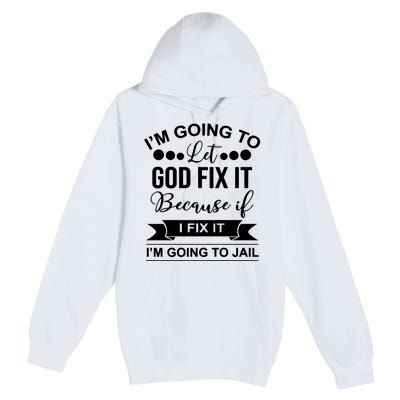 I'm Going To Let God Fix It Because If I Fix It I'm Going To Premium Pullover Hoodie