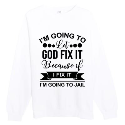 I'm Going To Let God Fix It Because If I Fix It I'm Going To Premium Crewneck Sweatshirt