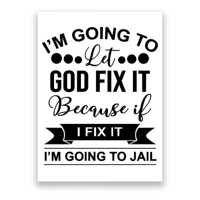 I'm Going To Let God Fix It Because If I Fix It I'm Going To Poster