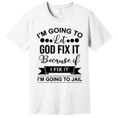 I'm Going To Let God Fix It Because If I Fix It I'm Going To Premium T-Shirt