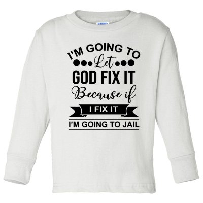 I'm Going To Let God Fix It Because If I Fix It I'm Going To Toddler Long Sleeve Shirt