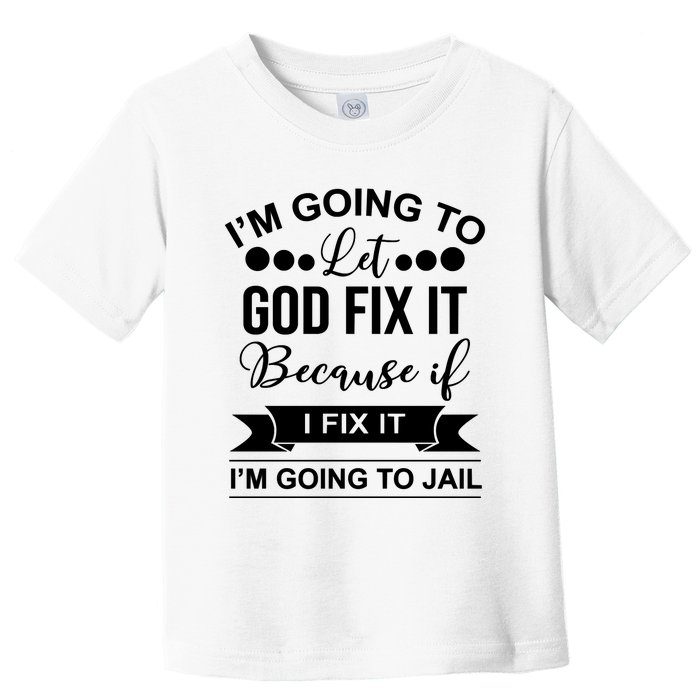 I'm Going To Let God Fix It Because If I Fix It I'm Going To Toddler T-Shirt