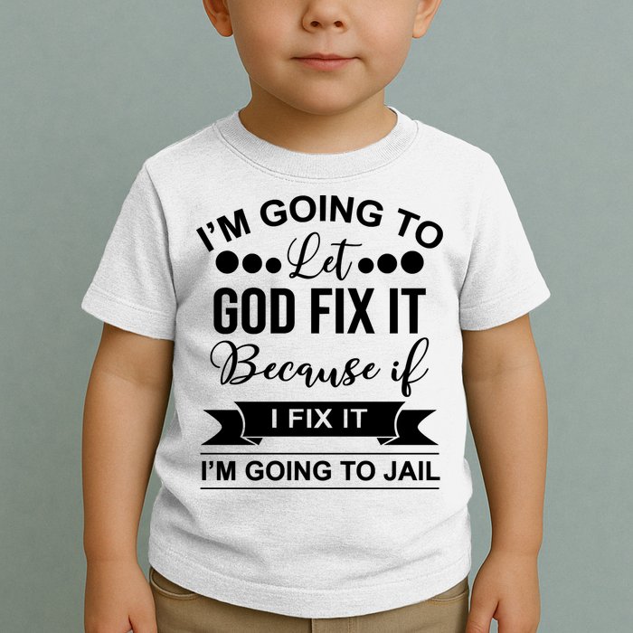 I'm Going To Let God Fix It Because If I Fix It I'm Going To Toddler T-Shirt