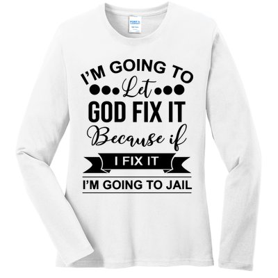 I'm Going To Let God Fix It Because If I Fix It I'm Going To Ladies Long Sleeve Shirt