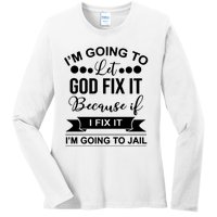 I'm Going To Let God Fix It Because If I Fix It I'm Going To Ladies Long Sleeve Shirt