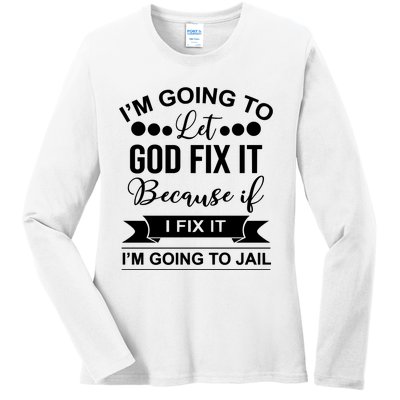 I'm Going To Let God Fix It Because If I Fix It I'm Going To Ladies Long Sleeve Shirt