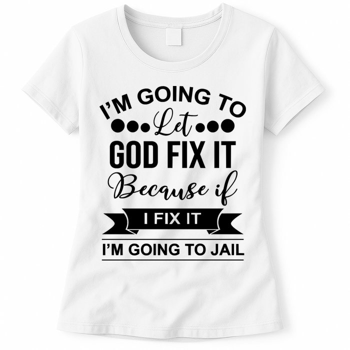 I'm Going To Let God Fix It Because If I Fix It I'm Going To Womens T-Shirt